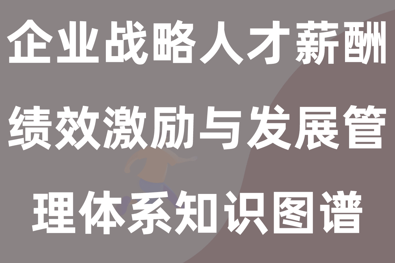 企业战略人才薪酬绩效激励与发展管理体系知识图谱